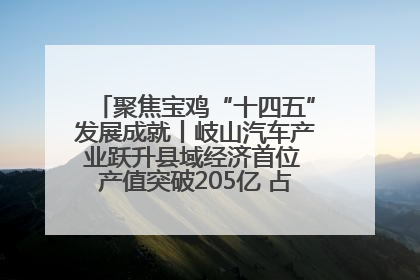 聚焦宝鸡“十四五”发展成就丨岐山汽车产业跃升县域经济首位 产值突破205亿 占规上工业75%