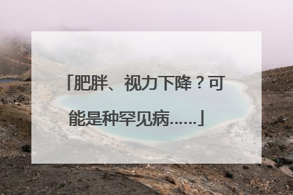 肥胖、视力下降？可能是种罕见病……