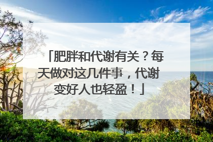 肥胖和代谢有关？每天做对这几件事，代谢变好人也轻盈！