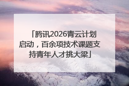腾讯2026青云计划启动，百余项技术课题支持青年人才挑大梁