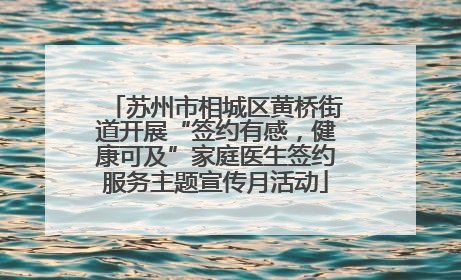 苏州市相城区黄桥街道开展“签约有感，健康可及”家庭医生签约服务主题宣传月活动