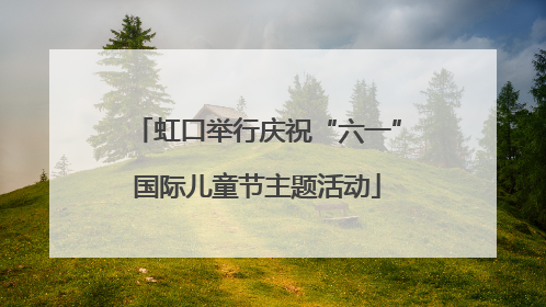 虹口举行庆祝“六一”国际儿童节主题活动
