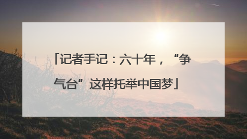记者手记：六十年，“争气台”这样托举中国梦