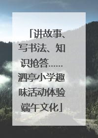 讲故事、写书法、知识抢答……泗亭小学趣味活动体验端午文化
