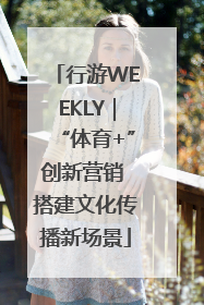 行游WEEKLY｜“体育+”创新营销 搭建文化传播新场景