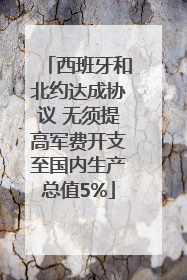 西班牙和北约达成协议 无须提高军费开支至国内生产总值5%