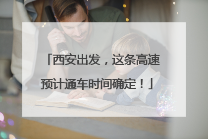 西安出发，这条高速预计通车时间确定！