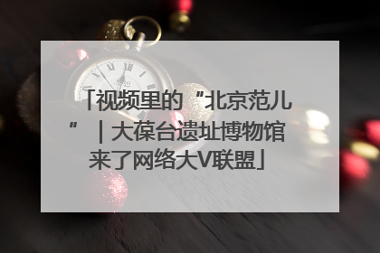 视频里的“北京范儿”｜大葆台遗址博物馆来了网络大V联盟