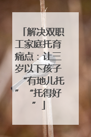 解决双职工家庭托育痛点：让三岁以下孩子“有地儿托”“托得好”