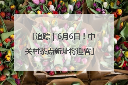 追踪｜6月6日！中关村茶点新址将迎客