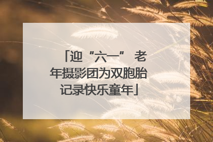迎“六一” 老年摄影团为双胞胎记录快乐童年