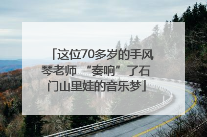 这位70多岁的手风琴老师 “奏响”了石门山里娃的音乐梦