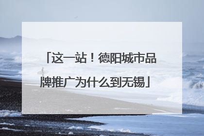 这一站！德阳城市品牌推广为什么到无锡