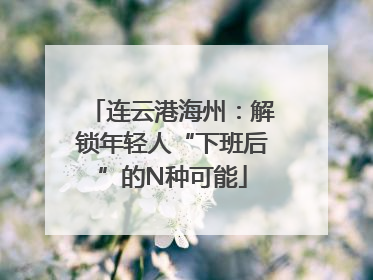连云港海州：解锁年轻人“下班后”的N种可能