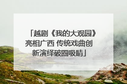 越剧《我的大观园》亮相广西 传统戏曲创新演绎破圈吸睛