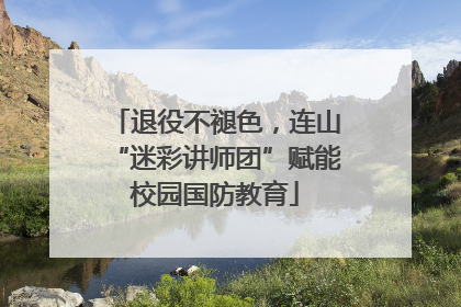 退役不褪色，连山“迷彩讲师团”赋能校园国防教育