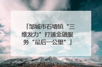 邹城市石墙镇“三维发力”打通金融服务“最后一公里”