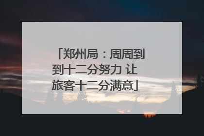 郑州局：周周到到十二分努力 让旅客十二分满意