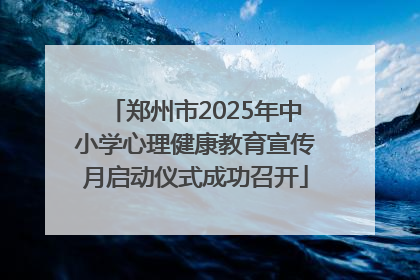 郑州市2025年中小学心理健康教育宣传月启动仪式成功召开