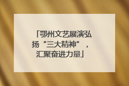 鄂州文艺展演弘扬“三大精神”，汇聚奋进力量