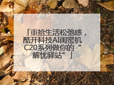 重拾生活松弛感，酷开科技AI闺蜜机C20系列做你的“解忧驿站”
