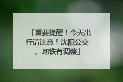 重要提醒！今天出行请注意！沈阳公交、地铁有调整