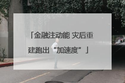 金融注动能 灾后重建跑出“加速度”