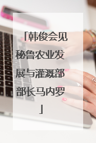 韩俊会见秘鲁农业发展与灌溉部部长马内罗