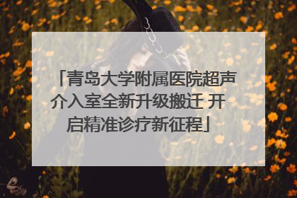 青岛大学附属医院超声介入室全新升级搬迁 开启精准诊疗新征程