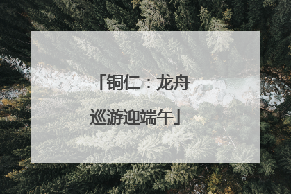 铜仁：龙舟巡游迎端午