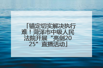 锚定切实解决执行难！菏泽市中级人民法院开展“亮剑2025”直播活动