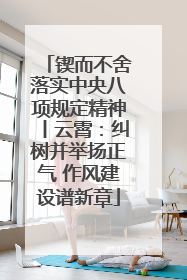 锲而不舍落实中央八项规定精神丨云霄：纠树并举扬正气 作风建设谱新章