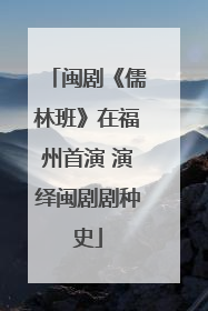 闽剧《儒林班》在福州首演 演绎闽剧剧种史