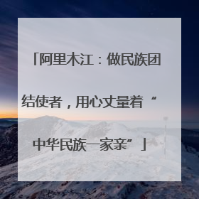 阿里木江：做民族团结使者，用心丈量着“中华民族一家亲”
