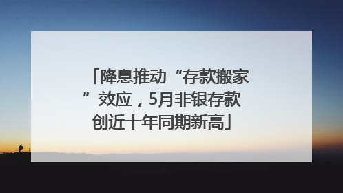 降息推动“存款搬家”效应，5月非银存款创近十年同期新高