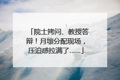 院士拷问、教授答辩！月壤分配现场，压迫感拉满了……