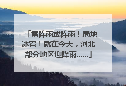 雷阵雨或阵雨！局地冰雹！就在今天，河北部分地区迎降雨……