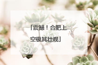 震撼！合肥上空极其壮观
