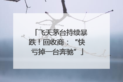飞天茅台持续暴跌！回收商：“快亏掉一台奔驰”