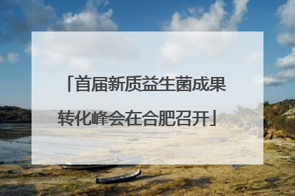 首届新质益生菌成果转化峰会在合肥召开