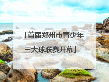 首届郑州市青少年三大球联赛开幕