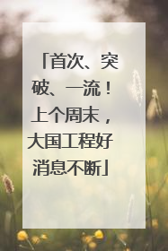 首次、突破、一流！上个周末，大国工程好消息不断