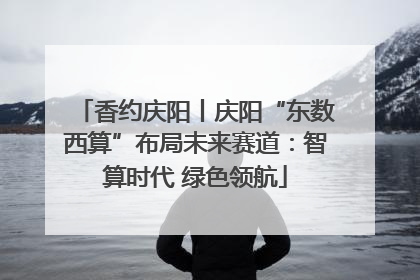 香约庆阳丨庆阳“东数西算”布局未来赛道：智算时代 绿色领航