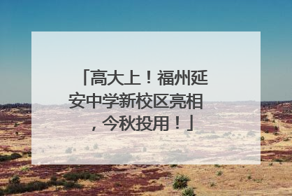 高大上！福州延安中学新校区亮相，今秋投用！