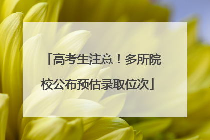 高考生注意！多所院校公布预估录取位次