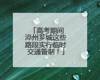 高考期间 漳州芗城这些路段实行临时交通管制！