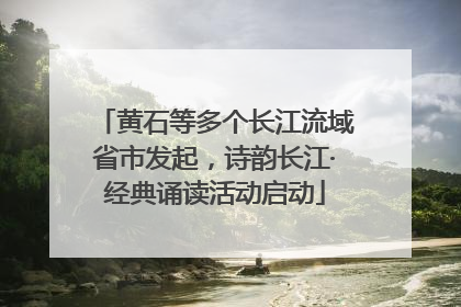 黄石等多个长江流域省市发起，诗韵长江·经典诵读活动启动