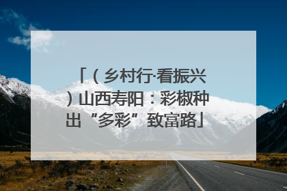 （乡村行·看振兴）山西寿阳：彩椒种出“多彩”致富路