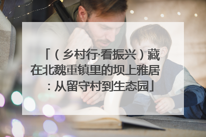 （乡村行·看振兴）藏在北魏重镇里的坝上雅居：从留守村到生态园