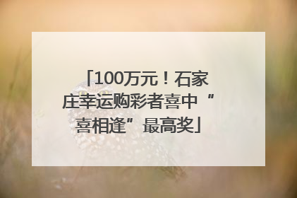 100万元！石家庄幸运购彩者喜中“喜相逢”最高奖